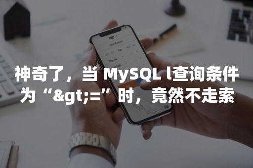 神奇了，当 MySQL l查询条件为“>=”时，竟然不走索引？