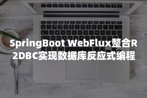 SpringBoot WebFlux整合R2DBC实现数据库反应式编程