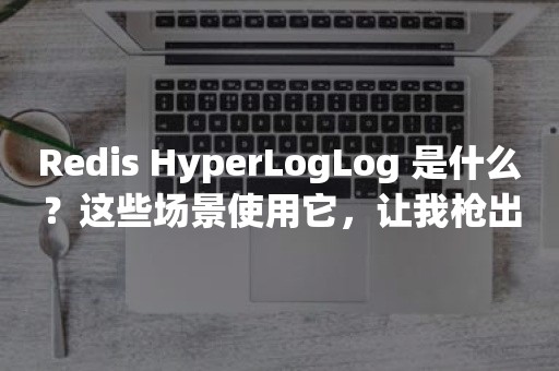 Redis HyperLogLog 是什么？这些场景使用它，让我枪出如龙，一笑破苍穹