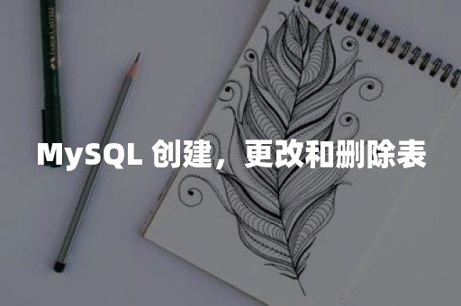 MySQL 创建，更改和删除表