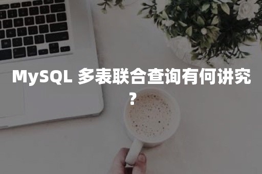 MySQL 多表联合查询有何讲究？