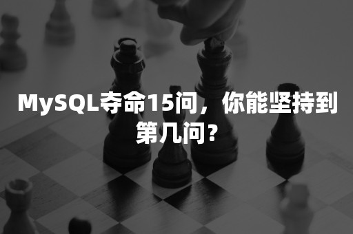 MySQL夺命15问，你能坚持到第几问？