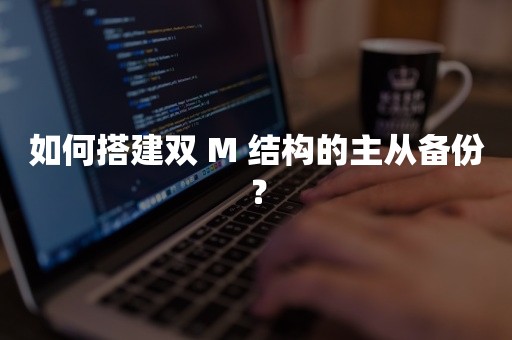 如何搭建双 M 结构的主从备份？