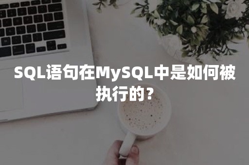 SQL语句在MySQL中是如何被执行的？