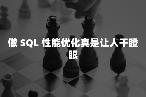 做 SQL 性能优化真是让人干瞪眼