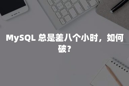 MySQL 总是差八个小时，如何破？