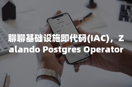 聊聊基础设施即代码(IAC)，Zalando Postgres Operator