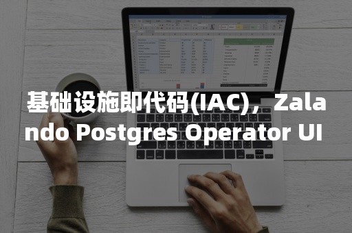 基础设施即代码(IAC)，Zalando Postgres Operator UI 入门