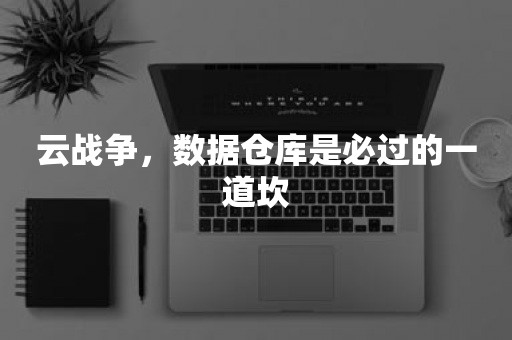 云战争，数据仓库是必过的一道坎