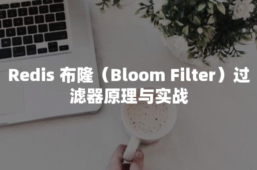 Redis 布隆（Bloom Filter）过滤器原理与实战