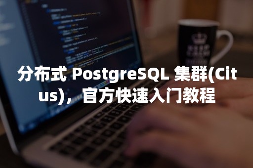 分布式 PostgreSQL 集群(Citus)，官方快速入门教程