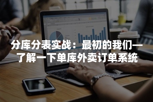 分库分表实战：最初的我们—了解一下单库外卖订单系统