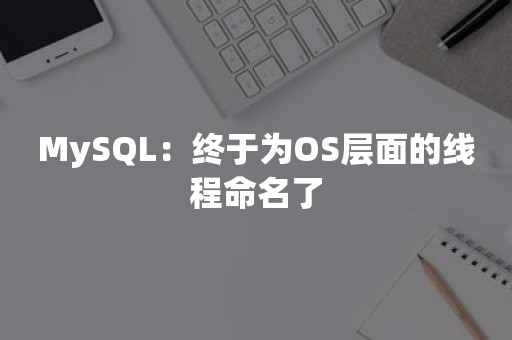 MySQL：终于为OS层面的线程命名了