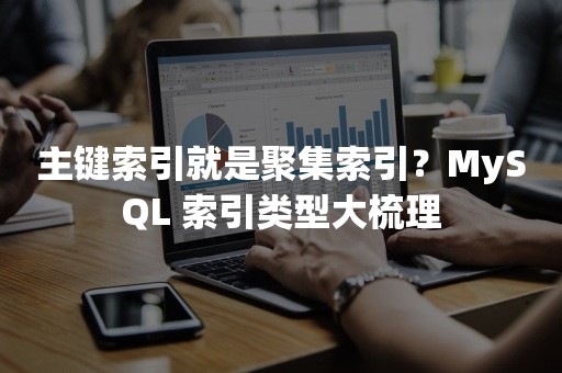 主键索引就是聚集索引？MySQL 索引类型大梳理