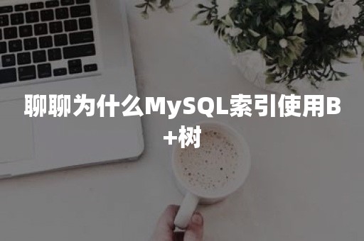 聊聊为什么MySQL索引使用B+树