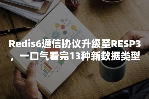 Redis6通信协议升级至RESP3，一口气看完13种新数据类型