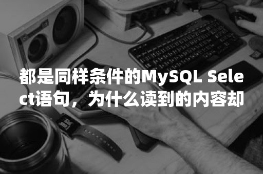 都是同样条件的MySQL Select语句，为什么读到的内容却不一样？