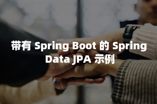 带有 Spring Boot 的 Spring Data JPA 示例