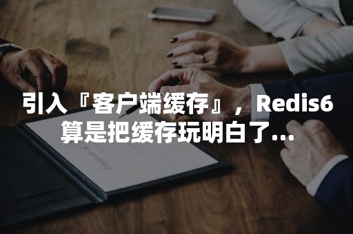 引入『客户端缓存』，Redis6算是把缓存玩明白了…