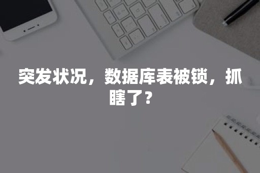 突发状况，数据库表被锁，抓瞎了？