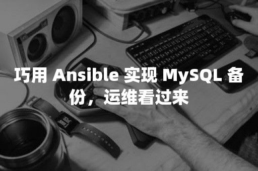 巧用 Ansible 实现 MySQL 备份，运维看过来