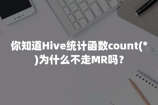 你知道Hive统计函数count(*)为什么不走MR吗？