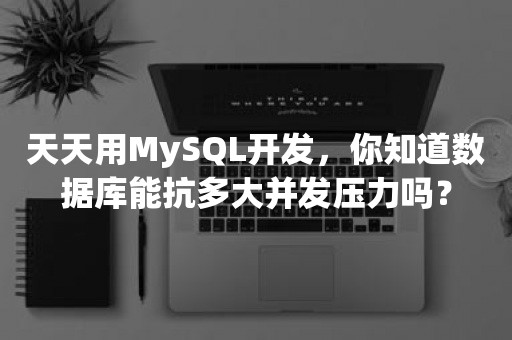 天天用MySQL开发，你知道数据库能抗多大并发压力吗？