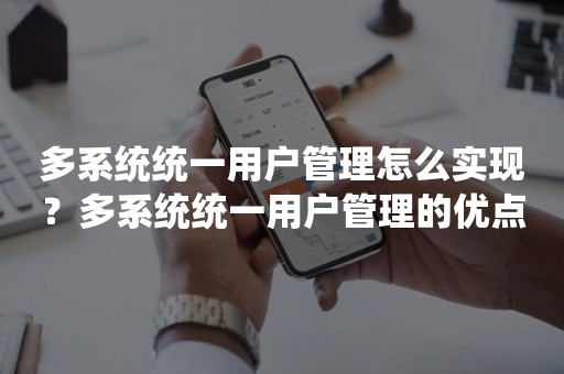 多系统统一用户管理怎么实现？多系统统一用户管理的优点有哪些？