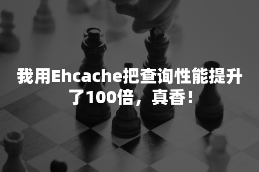 我用Ehcache把查询性能提升了100倍，真香！