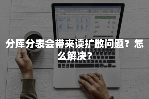 分库分表会带来读扩散问题？怎么解决？