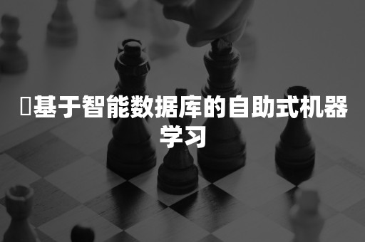 ​基于智能数据库的自助式机器学习