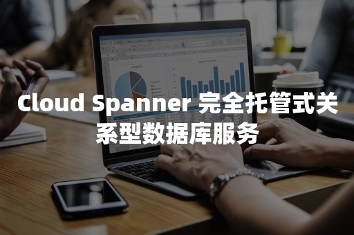 Cloud Spanner 完全托管式关系型数据库服务