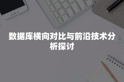 数据库横向对比与前沿技术分析探讨