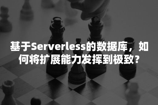 基于Serverless的数据库，如何将扩展能力发挥到极致？