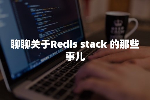 聊聊关于Redis stack 的那些事儿