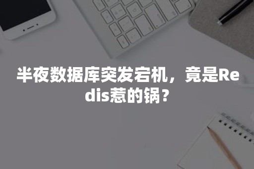 半夜数据库突发宕机，竟是Redis惹的锅？