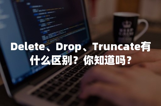 Delete、Drop、Truncate有什么区别？你知道吗？