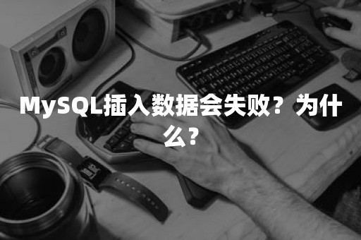 MySQL插入数据会失败？为什么？