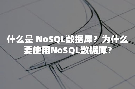 什么是 NoSQL数据库？为什么要使用NoSQL数据库？