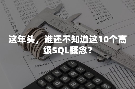 这年头，谁还不知道这10个高级SQL概念？