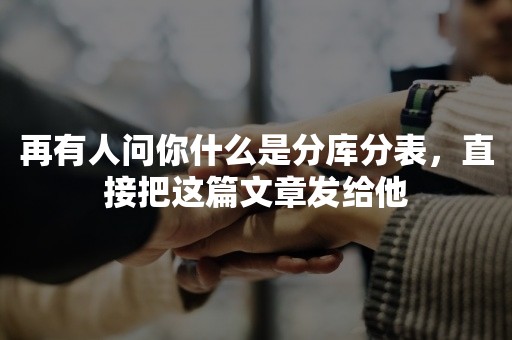 再有人问你什么是分库分表，直接把这篇文章发给他