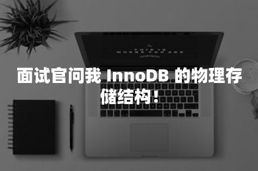 面试官问我 InnoDB 的物理存储结构！