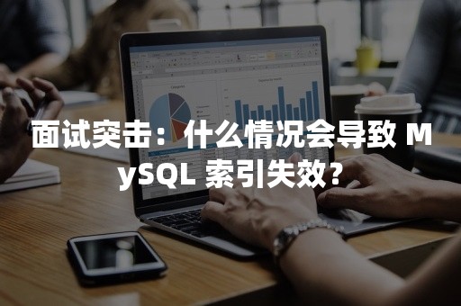 面试突击：什么情况会导致 MySQL 索引失效？