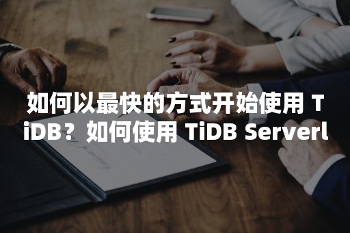 如何以最快的方式开始使用 TiDB？如何使用 TiDB Serverless 构建 TiDB 集群？