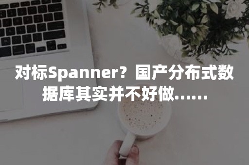 对标Spanner？国产分布式数据库其实并不好做……