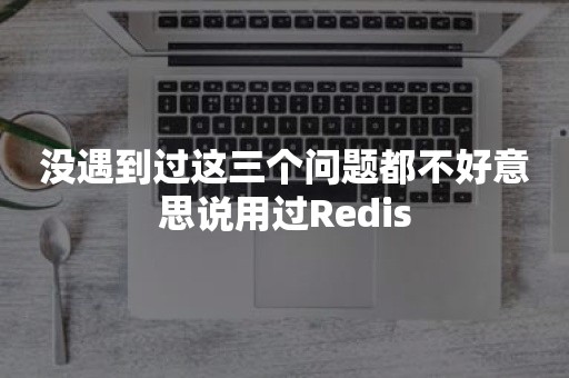 没遇到过这三个问题都不好意思说用过Redis