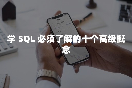 学 SQL 必须了解的十个高级概念