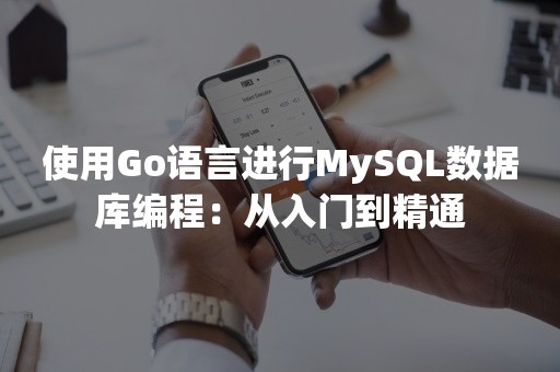 使用Go语言进行MySQL数据库编程：从入门到精通