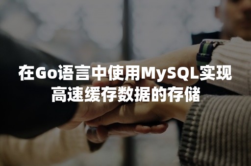 在Go语言中使用MySQL实现高速缓存数据的存储