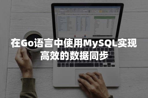 在Go语言中使用MySQL实现高效的数据同步